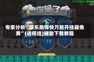 专家分析“微乐跑得快万能开挂器免费”(透视挂)辅助下载教程