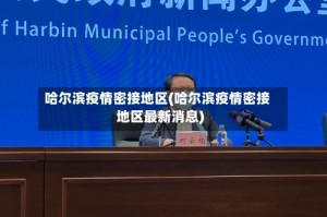 哈尔滨疫情密接地区(哈尔滨疫情密接地区最新消息)