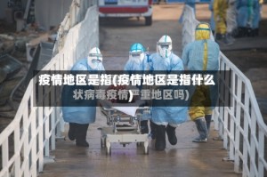 疫情地区是指(疫情地区是指什么)