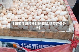 【鸡蛋现货行情波动频繁,鸡蛋行情分析】