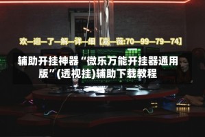 辅助开挂神器“微乐万能开挂器通用版”(透视挂)辅助下载教程
