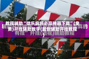 教程辅助“微乐麻将必赢神器下载”(免费)开挂辅助教学(最新辅助开挂教程)