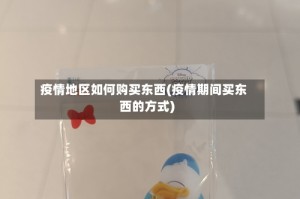 疫情地区如何购买东西(疫情期间买东西的方式)