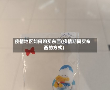 疫情地区如何购买东西(疫情期间买东西的方式)