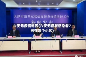 六安无疫情地区(六安无症状感染者7例在哪个小区)