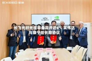 长飞光纤光缆早盘高开近6% 英伟达与康宁签长期协议