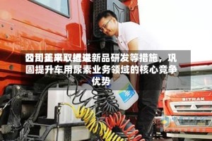 四川美丰：近来公司正采取推进新品研发等措施，巩固提升车用尿素业务领域的核心竞争优势