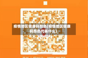 疫情地区健康码颜色(疫情地区健康码颜色代表什么)