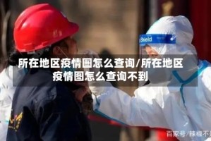 所在地区疫情图怎么查询/所在地区疫情图怎么查询不到