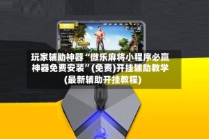 玩家辅助神器“微乐麻将小程序必赢神器免费安装”(免费)开挂辅助教学(最新辅助开挂教程)
