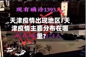 天津疫情出现地区/天津疫情主要分布在哪里?