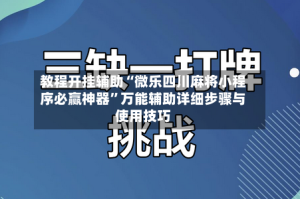 教程开挂辅助“微乐四川麻将小程序必赢神器”万能辅助详细步骤与使用技巧