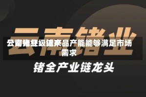 云南锗业：近来公司光纤级锗产品产能能够满足市场需求