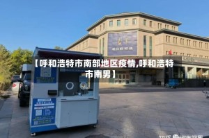 【呼和浩特市南部地区疫情,呼和浩特市南男】