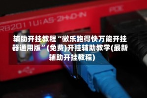 辅助开挂教程“微乐跑得快万能开挂器通用版”(免费)开挂辅助教学(最新辅助开挂教程)