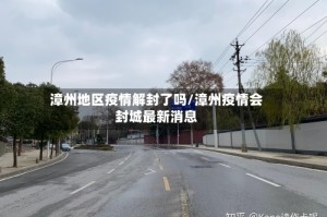 漳州地区疫情解封了吗/漳州疫情会封城最新消息