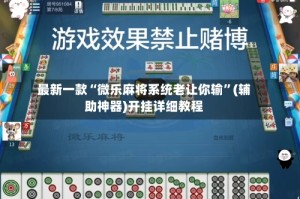 最新一款“微乐麻将系统老让你输”(辅助神器)开挂详细教程