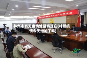 林州市有无疫情地区吗现在(林州疫情今天增加了吗)
