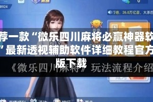 推荐一款“微乐四川麻将必赢神器软件”最新透视辅助软件详细教程官方版下载
