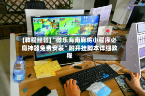 [教程经验]“微乐海南麻将小程序必赢神器免费安装”附开挂脚本详细教程