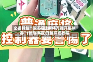 必备科技“微乐福建麻将万能开挂神器”(辅助神器)开挂详细教程