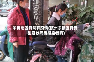 余杭地区有没有疫情(杭州余杭区有新型冠状病毒感染者吗)