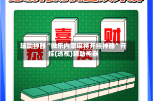 辅助神器“微乐内蒙麻将开挂神器”开挂(透视)辅助神器