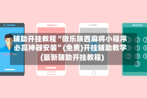 辅助开挂教程“微乐陕西麻将小程序必赢神器安装”(免费)开挂辅助教学(最新辅助开挂教程)