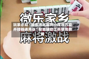 玩家必知“微乐河北麻将小程序万能开挂器通用版”智能辅助工具使用教程