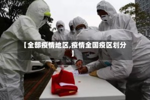 【全部疫情地区,疫情全国疫区划分】
