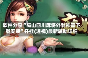 软件分享“蜀山四川麻将外卦神器下载安装”开挂(透视)最新辅助详细