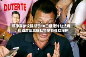 菲律宾参议院拟于18日组建弹劾法庭，启动对副总统杜特尔特弹劾程序