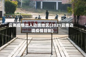 云南疫情出入边境地区(2021云南边境疫情管制)