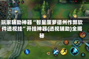 玩家辅助神器“智星菠萝德州作弊软件透视挂”开挂神器{透视辅助}全揭秘