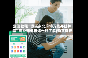 实测教程“微乐东北麻将万能开挂神器”专业师傅带你一起了解(确实有挂