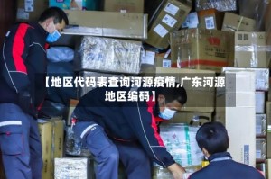 【地区代码表查询河源疫情,广东河源地区编码】