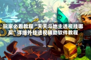 玩家必看教程“天天斗地主透视挂哪买”详细外挂透视辅助软件教程
