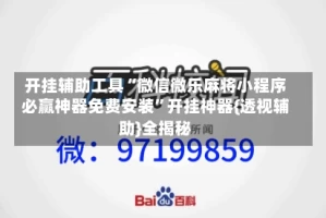开挂辅助工具“微信微乐麻将小程序必赢神器免费安装”开挂神器{透视辅助}全揭秘