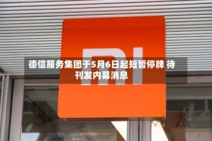 德信服务集团于5月6日起短暂停牌 待刊发内幕消息