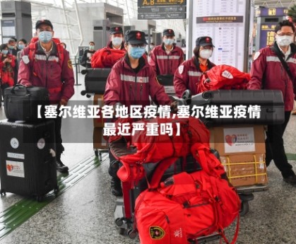 【塞尔维亚各地区疫情,塞尔维亚疫情最近严重吗】
