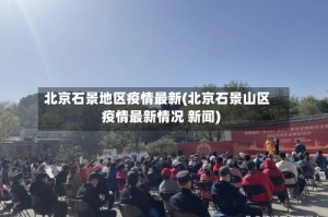 北京石景地区疫情最新(北京石景山区疫情最新情况 新闻)