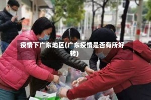 疫情下广东地区(广东疫情是否有所好转)