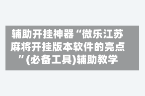 辅助开挂神器“微乐江苏麻将开挂版本软件的亮点”(必备工具)辅助教学