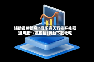辅助最新信息“微乐春天万能开挂器通用版”(透视挂)辅助下载教程