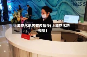 上海花木地区有疫情没(上海花木路疫情)