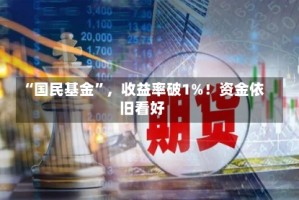 “国民基金”，收益率破1%！资金依旧看好