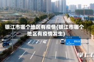 银江市哪个地区有疫情(银江市哪个地区有疫情发生)