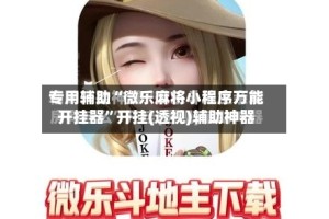 专用辅助“微乐麻将小程序万能开挂器”开挂(透视)辅助神器
