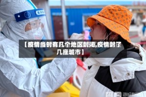 【疫情当时有几个地区封闭,疫情封了几座城市】