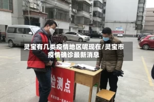 灵宝有几类疫情地区呢现在/灵宝市疫情确诊最新消息